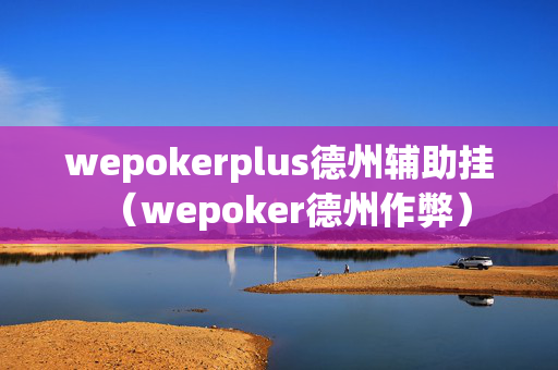 wepokerplus德州辅助挂（wepoker德州作弊）