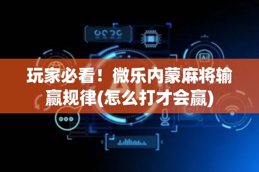 玩家必看！微乐内蒙麻将输赢规律(怎么打才会赢)