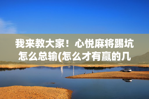 我来教大家！心悦麻将踢坑怎么总输(怎么才有赢的几率)