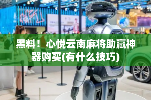 黑料！心悦云南麻将助赢神器购买(有什么技巧)