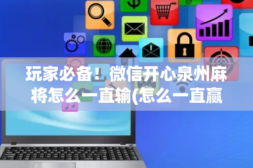玩家必备！微信开心泉州麻将怎么一直输(怎么一直赢)
