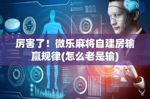 厉害了！微乐麻将自建房输赢规律(怎么老是输)