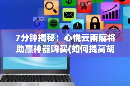 7分钟揭秘！心悦云南麻将助赢神器购买(如何提高胡牌率)
