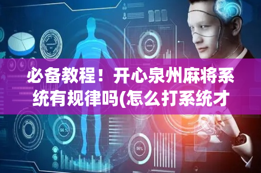 必备教程！开心泉州麻将系统有规律吗(怎么打系统才能给好牌)