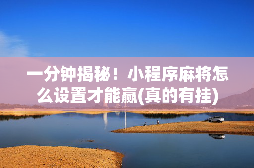 一分钟揭秘！小程序麻将怎么设置才能赢(真的有挂)