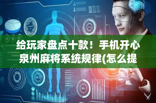 给玩家盘点十款！手机开心泉州麻将系统规律(怎么提手拿好牌)