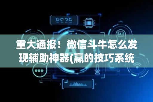 重大通报！微信斗牛怎么发现辅助神器(赢的技巧系统规律)