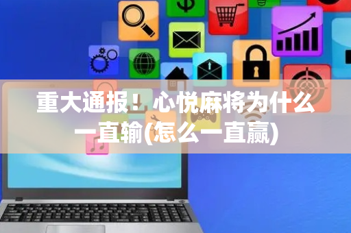 重大通报！心悦麻将为什么一直输(怎么一直赢)