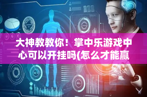 大神教教你！掌中乐游戏中心可以开挂吗(怎么才能赢)