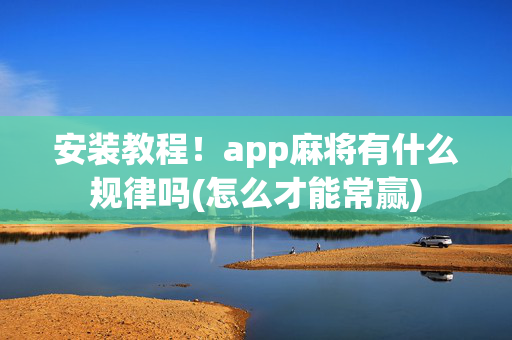 安装教程！app麻将有什么规律吗(怎么才能常赢)