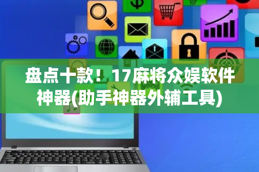 盘点十款！17麻将众娱软件神器(助手神器外辅工具)