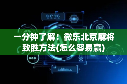 一分钟了解！微乐北京麻将致胜方法(怎么容易赢)