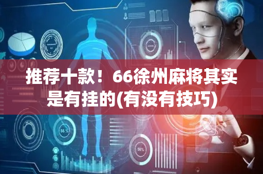 推荐十款！66徐州麻将其实是有挂的(有没有技巧)