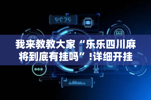 我来教教大家“乐乐四川麻将到底有挂吗”!详细开挂教程-抖音