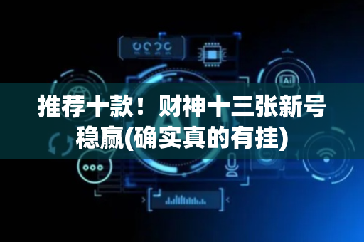 推荐十款！财神十三张新号稳赢(确实真的有挂)