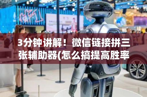 3分钟讲解！微信链接拼三张辅助器(怎么搞提高胜率)