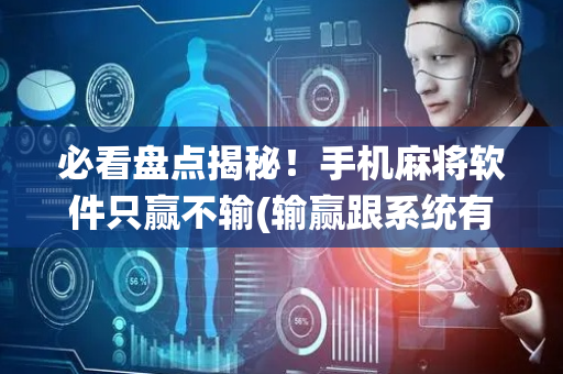 必看盘点揭秘！手机麻将软件只赢不输(输赢跟系统有关系吗)