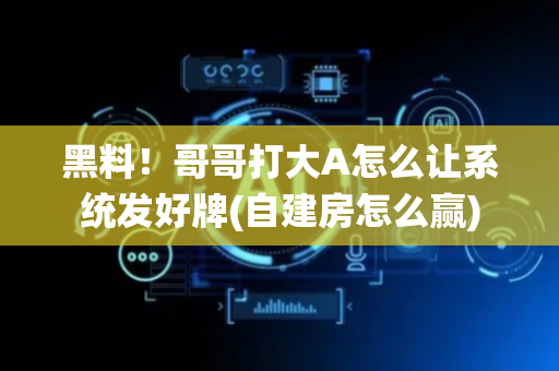 黑料！哥哥打大A怎么让系统发好牌(自建房怎么赢)