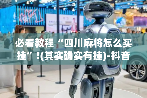 必看教程“四川麻将怎么买挂”!(其实确实有挂)-抖音