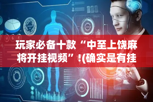 玩家必备十款“中至上饶麻将开挂视频”!(确实是有挂)-抖音
