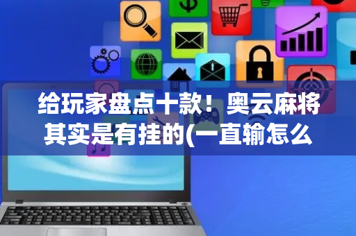 给玩家盘点十款！奥云麻将其实是有挂的(一直输怎么办)