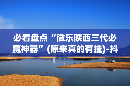 必看盘点“微乐陕西三代必赢神器”(原来真的有挂)-抖音