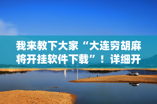 我来教下大家“大连穷胡麻将开挂软件下载”！详细开挂教程（确实真的有挂)-抖音