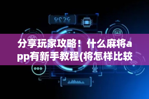 分享玩家攻略！什么麻将app有新手教程(将怎样比较容易赢)