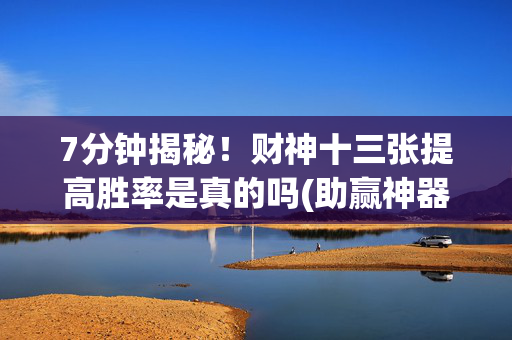 7分钟揭秘！财神十三张提高胜率是真的吗(助赢神器购买)