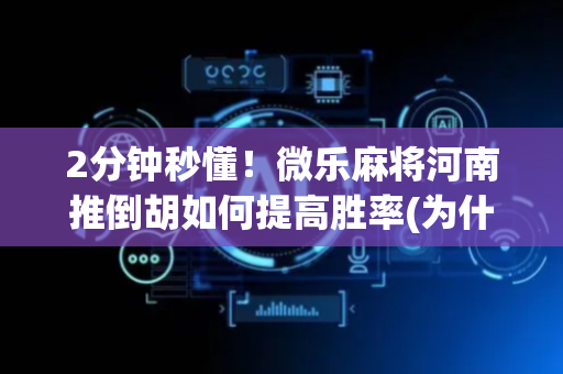 2分钟秒懂！微乐麻将河南推倒胡如何提高胜率(为什么老是输呢)