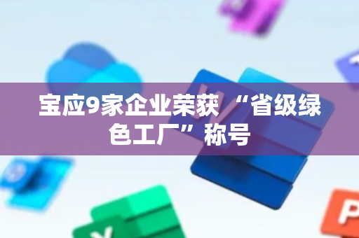 宝应9家企业荣获 “省级绿色工厂”称号