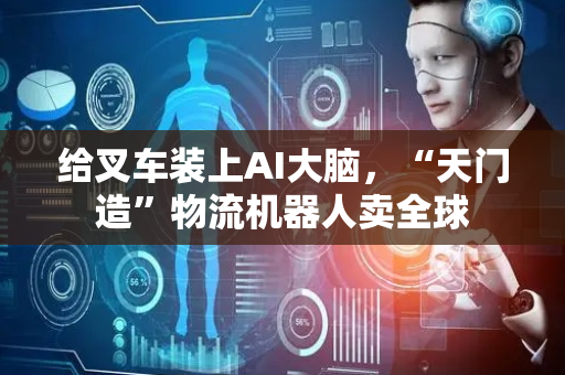 给叉车装上AI大脑，“天门造”物流机器人卖全球