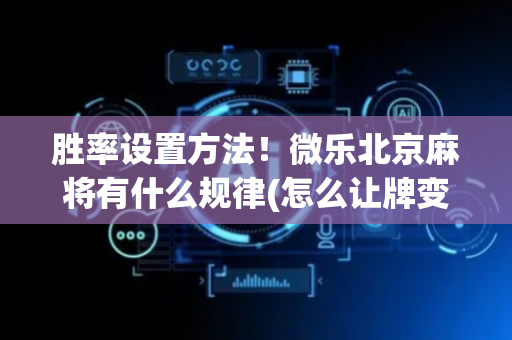 胜率设置方法！微乐北京麻将有什么规律(怎么让牌变好)