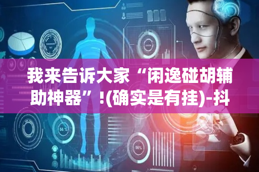 我来告诉大家“闲逸碰胡辅助神器”!(确实是有挂)-抖音