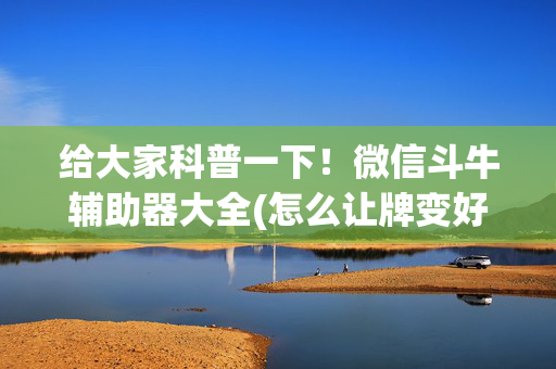 给大家科普一下！微信斗牛辅助器大全(怎么让牌变好)