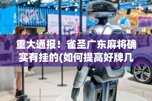 重大通报！雀圣广东麻将确实有挂的(如何提高好牌几率)