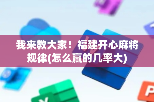 我来教大家！福建开心麻将规律(怎么赢的几率大)