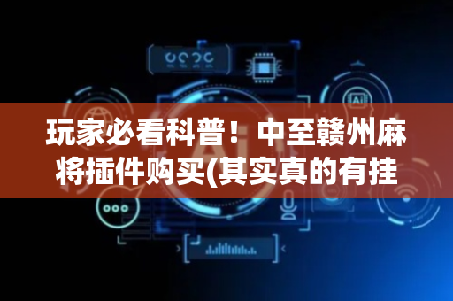 玩家必看科普！中至赣州麻将插件购买(其实真的有挂)