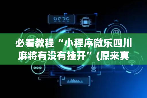 必看教程“小程序微乐四川麻将有没有挂开”(原来真的有挂)-抖音