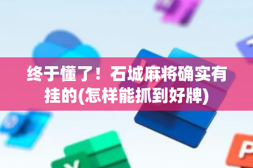 终于懂了！石城麻将确实有挂的(怎样能抓到好牌)