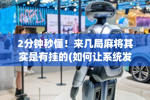 2分钟秒懂！来几局麻将其实是有挂的(如何让系统发好牌)