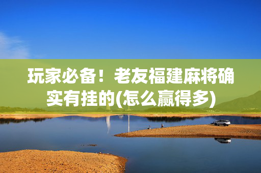 玩家必备！老友福建麻将确实有挂的(怎么赢得多)