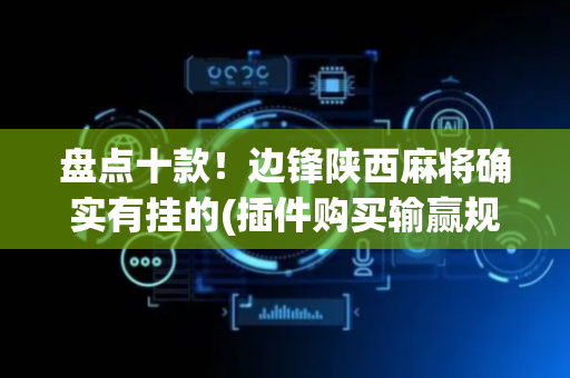 盘点十款！边锋陕西麻将确实有挂的(插件购买输赢规律)