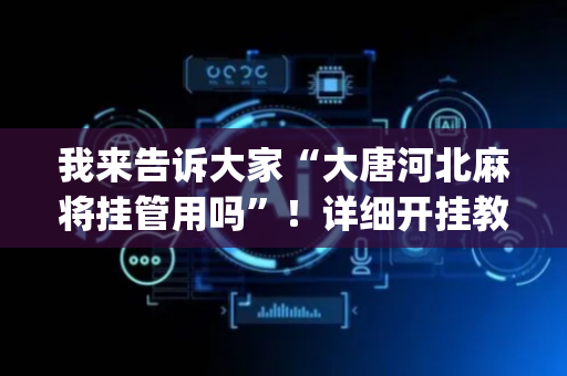 我来告诉大家“大唐河北麻将挂管用吗”！详细开挂教程（确实真的有挂)-抖音