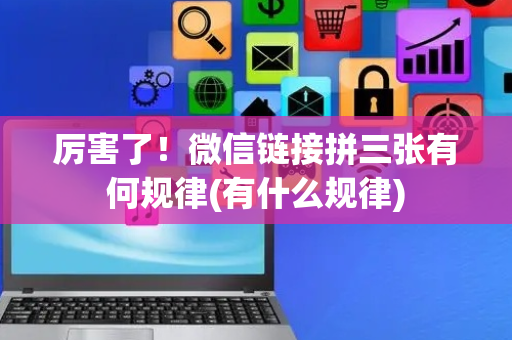 厉害了！微信链接拼三张有何规律(有什么规律)