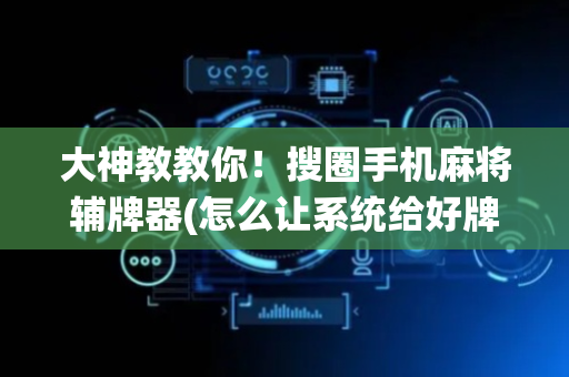 大神教教你！搜圈手机麻将辅牌器(怎么让系统给好牌)