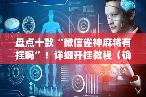 盘点十款“微信雀神麻将有挂吗”！详细开挂教程（确实真的有挂)-抖音