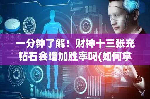 一分钟了解！财神十三张充钻石会增加胜率吗(如何拿到好牌)