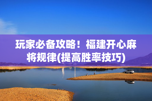 玩家必备攻略！福建开心麻将规律(提高胜率技巧)