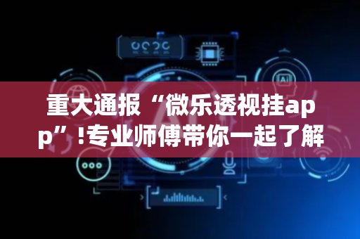 重大通报“微乐透视挂app”!专业师傅带你一起了解（详细教程）-抖音